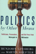 Politics by other means : politicians, prosecutors, and the press from Watergate to Whitewater /