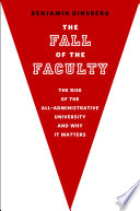 The fall of the faculty : the rise of the all-administrative university and why it matters /
