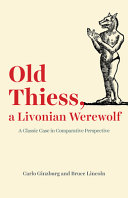 Old Thiess, a Livonian werewolf : a classic case in comparative perspective /