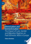 Ethnicisation and Domesticisation : The Impact of Care, Gender and Migration Regimes on Paid Domestic Work in Europe /