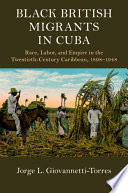 Black British migrants in Cuba : race, labor, and empire in the twentieth-century Caribbean, 1898-1948 /