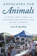 Advocates for animals : an inside look at the extraordinary efforts to end animal suffering /