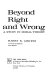 Beyond right and wrong ; a study in moral theory /