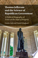 Thomas Jefferson and the science of republican government : a political biography of Notes on the state of Virginia /