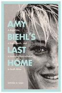 Amy Biehl's last home : a bright life, a tragic death, and a journey of reconciliation in South Africa /