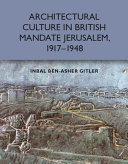 Architectural culture in British mandate Jerusalem, 1917-1948 /