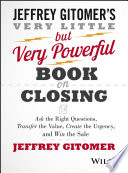 The very little but very powerful book on closing : ask the right questions, transfer the value, create the urgency, and win the sale /