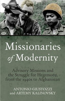 Missionaries of modernity : advisory missions and the struggle for hegemony in Afghanistan and beyond /