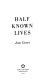 Half known lives /