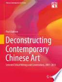 Deconstructing contemporary Chinese art : selected critical writings and conversations, 2007-2014 /