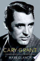 Cary Grant, the making of a Hollywood legend /