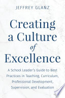 Creating a culture of excellence : a school leader's guide to best practices in teaching, curriculum, professional development, supervision, and evaluation /