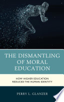 The dismantling of moral education : how higher education reduced the human identity /