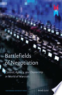 Battlefields of Negotiation : Control, Agency, and Ownership in World of Warcraft /