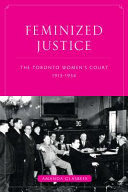 Feminized justice : the Toronto Women's Court, 1913-34 /