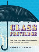Class privilege : how law shelters shareholders and coddles capitalism /