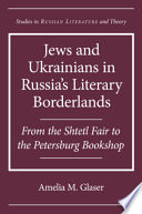 Jews and Ukrainians in Russia's literary borderlands : from the shtetl fair to the Petersburg bookshop /