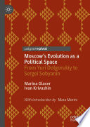 Moscow's Evolution as a Political Space : From Yuri Dolgorukiy to Sergei Sobyanin /