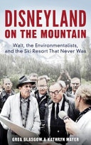 Disneyland on the mountain : Walt, the environmentalists, and the ski resort that never was /