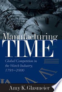 Manufacturing time : global competition in the watch industry, 1795-2000 /