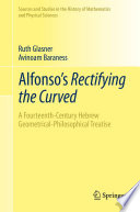 Alfonso's Rectifying the Curved : ​A Fourteenth-Century Hebrew Geometrical-Philosophical Treatise /
