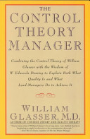 The control theory manager : combining the control theory of William Glasser with the wisdom of W. Edwards Deming to explain both what quality is and what lead-managers do to achieve it /