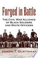 Forged in battle : the Civil War alliance of Black soldiers and White officers /