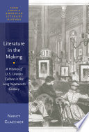 Literature in the making : a history of U.S. literary culture in the long nineteenth century /