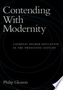 Contending with modernity : Catholic higher education in the twentieth century /