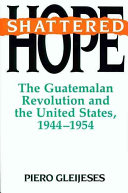 Shattered hope : the Guatemalan revolution and the United States, 1944-1954 /