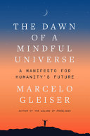 The dawn of a mindful universe : a manifesto for humanity's future /