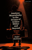 Anxious masculinity in the drama of Arthur Miller and beyond : salesmen, sluggers and big daddies /