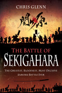 The battle of Sekigahara : the greatest, bloodiest, most decisive Samurai battle ever /