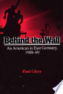 Behind the wall : an American in East Germany, 1988-89 /