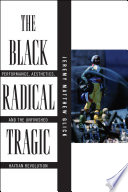 The Black radical tragic : performance, aesthetics, and the unfinished Haitian Revolution /