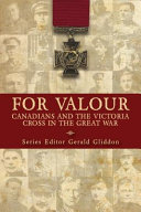 For valour : Canadians and the Victoria Cross in the Great War /