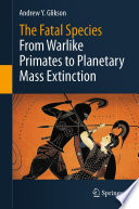 The Fatal Species : From Warlike Primates to Planetary Mass Extinction /