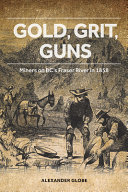 Gold, grit, guns : miners on BC's Fraser River in 1858 /