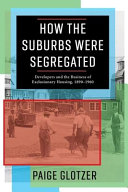 How the suburbs were segregated : developers and the business of exclusionary housing, 1890-1960 /