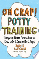 Oh crap! potty training : everything modern parents need to know to do it once and do it right /