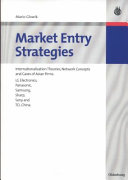 Market entry strategies : internationalization theories, network concepts and cases of Asian firms: LG Electronics, Panasonic, Samsung, Sharp, Sony and TCL China /