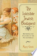 The invisible Jewish Budapest : metropolitan culture at the fin de siècle /