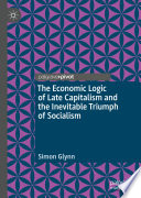 The Economic Logic of Late Capitalism and the Inevitable Triumph of Socialism /