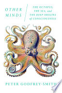 Other minds : the octopus, the sea, and the deep origins of consciousness /