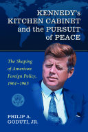 Kennedy's kitchen cabinet and the pursuit of peace : the shaping of American foreign policy, 1961-1963 /