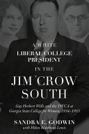 A White liberal college president in the Jim Crow South : Guy Herbert Wells and the YWCA at Georgia State College for Women, 1934-1953 /