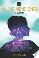 The Multidimensional Traveler : Finding Togetherness or How I Learned to Break the Rules of Physics and Sojourn Across Dimensions and Time.