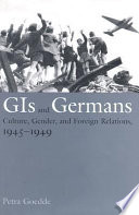 GIs and Germans : culture, gender and foreign relations, 1945-1949 /