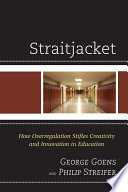 Straitjacket : how overregulation stifles creativity and innovation in education /