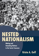 Nested nationalism : making and unmaking nations in the Soviet Caucasus /
